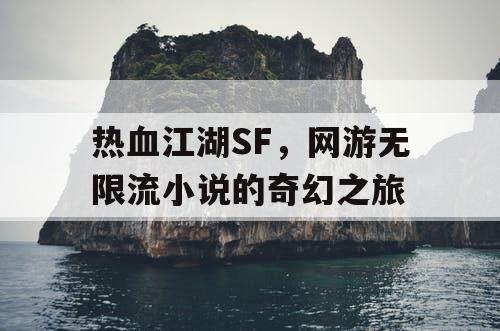 热血江湖SF,网游无限流小说的奇幻之旅 热血江湖SF,网游无限流小说的奇幻之旅