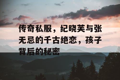 传奇私服,纪晓芙与张无忌的千古绝恋,孩子背后的秘密 传奇私服,纪晓芙与张无忌的千古绝恋,孩子背后的秘密
