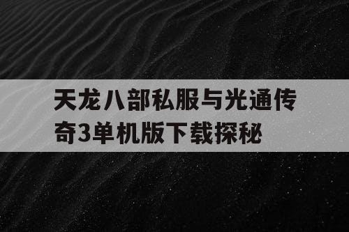 天龙八部私服与光通传奇3单机版下载探秘 天龙八部私服与光通传奇3单机版下载探秘