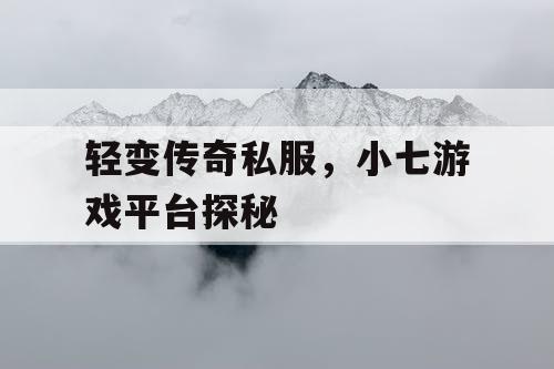 轻变传奇私服，小七游戏平台探秘