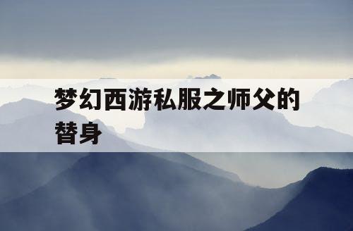 梦幻西游私服之师父的替身 梦幻西游私服之师父的替身