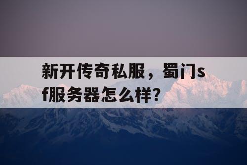 新开传奇私服，蜀门sf服务器怎么样？