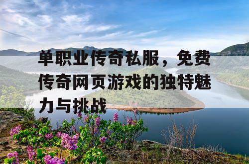 单职业传奇私服，免费传奇网页游戏的独特魅力与挑战