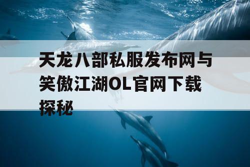 天龙八部私服发布网与笑傲江湖OL官网下载探秘 天龙八部私服发布网与笑傲江湖OL官网下载探秘