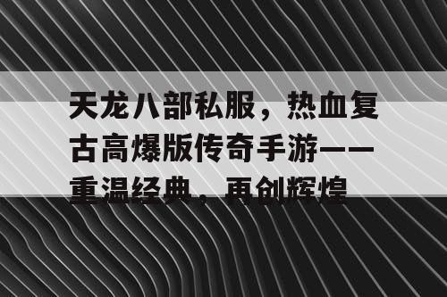 天龙八部私服，热血复古高爆版传奇手游——重温经典，再创辉煌