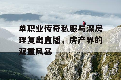 单职业传奇私服与深房理复出直播，房产界的双重风暴