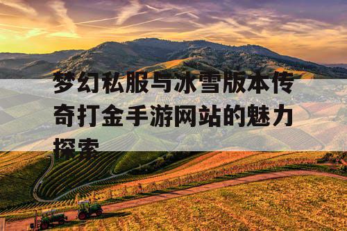 梦幻私服与冰雪版本传奇打金手游网站的魅力探索