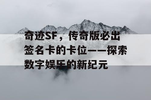 奇迹SF,传奇版必出签名卡的卡位——探索数字娱乐的新纪元 奇迹SF,传奇版必出签名卡的卡位——探索数字娱乐的新纪元
