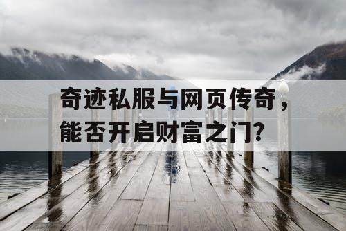奇迹私服与网页传奇,能否开启财富之门? 奇迹私服与网页传奇,能否开启财富之门?