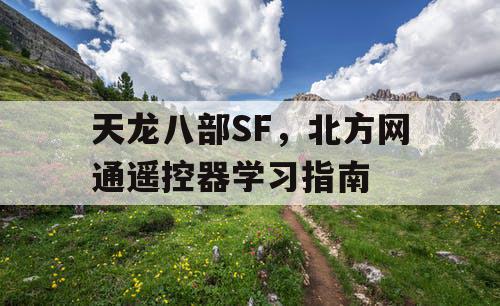 天龙八部SF,北方网通遥控器学习指南 天龙八部SF,北方网通遥控器学习指南