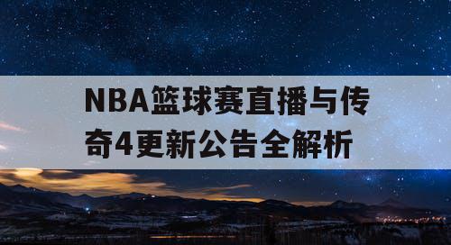 NBA篮球赛直播与传奇4更新公告全解析 NBA篮球赛直播与传奇4更新公告全解析