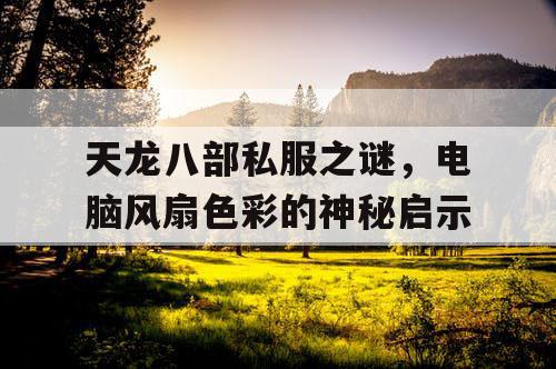 天龙八部私服之谜，电脑风扇色彩的神秘启示