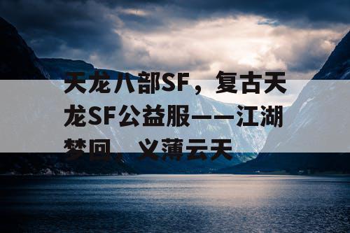 天龙八部SF,复古天龙SF公益服——江湖梦回,义薄云天 天龙八部SF,复古天龙SF公益服——江湖梦回,义薄云天