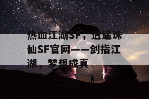 热血江湖SF,逍遥诛仙SF官网——剑指江湖,梦想成真 热血江湖SF,逍遥诛仙SF官网——剑指江湖,梦想成真
