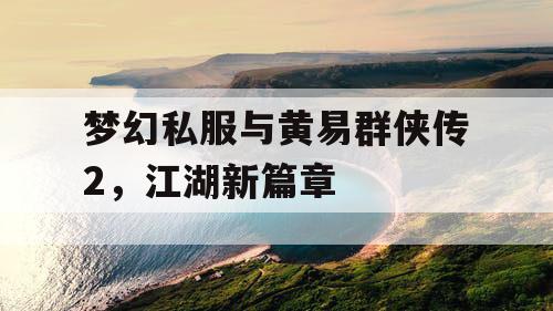 梦幻私服与黄易群侠传2,江湖新篇章 梦幻私服与黄易群侠传2,江湖新篇章