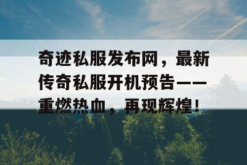 奇迹私服发布网,最新传奇私服开机预告——重燃热血,再现辉煌! 奇迹私服发布网,最新传奇私服开机预告——重燃热血,再现辉煌!