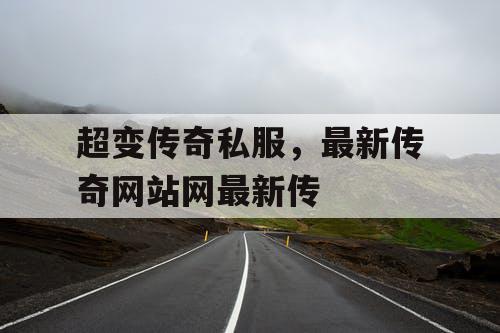 超变传奇私服,最新传奇网站网最新传 超变传奇私服,最新传奇网站网最新传