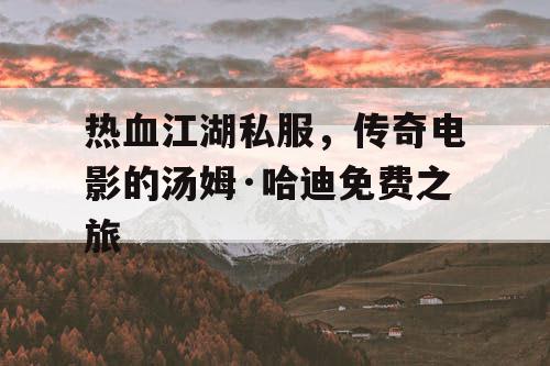 热血江湖私服，传奇电影的汤姆·哈迪免费之旅