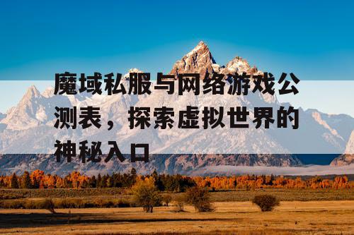 魔域私服与网络游戏公测表,探索虚拟世界的神秘入口 魔域私服与网络游戏公测表,探索虚拟世界的神秘入口