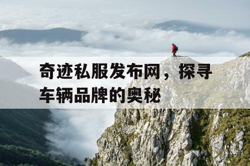奇迹私服发布网,探寻车辆品牌的奥秘 奇迹私服发布网,探寻车辆品牌的奥秘