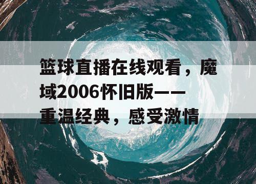 篮球直播在线观看,魔域2006怀旧版——重温经典,感受激情 篮球直播在线观看,魔域2006怀旧版——重温经典,感受激情