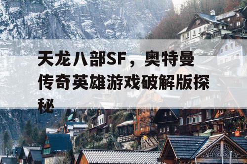 天龙八部SF，奥特曼传奇英雄游戏破解版探秘