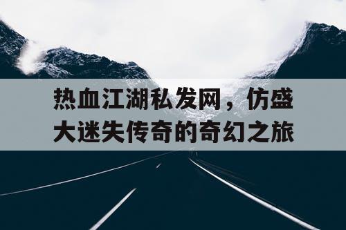 热血江湖私发网，仿盛大迷失传奇的奇幻之旅