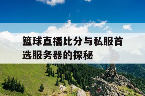 篮球直播比分与私服首选服务器的探秘