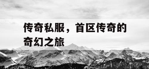 传奇私服，首区传奇的奇幻之旅