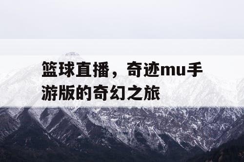 篮球直播,奇迹mu手游版的奇幻之旅 篮球直播,奇迹mu手游版的奇幻之旅