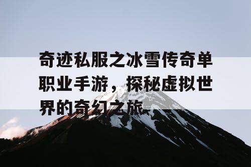 奇迹私服之冰雪传奇单职业手游,探秘虚拟世界的奇幻之旅 奇迹私服之冰雪传奇单职业手游,探秘虚拟世界的奇幻之旅