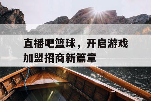 直播吧篮球，开启游戏加盟招商新篇章