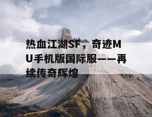 热血江湖SF,奇迹MU手机版国际服——再续传奇辉煌 热血江湖SF,奇迹MU手机版国际服——再续传奇辉煌