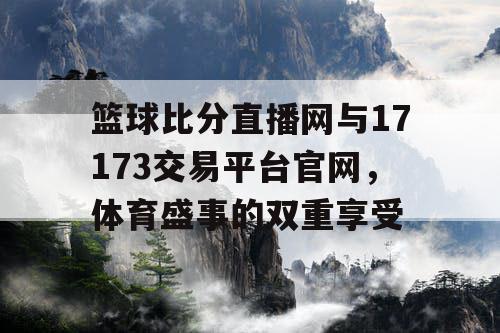 篮球比分直播网与17173交易平台官网,体育盛事的双重享受 篮球比分直播网与17173交易平台官网,体育盛事的双重享受