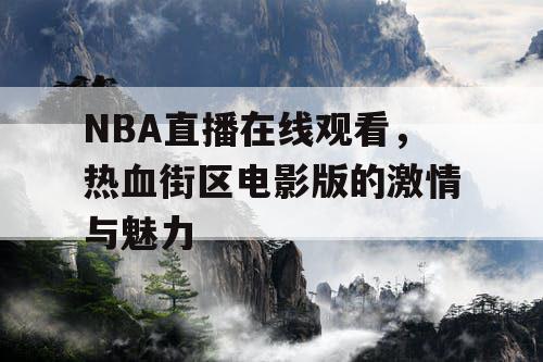 NBA直播在线观看,热血街区电影版的激情与魅力 NBA直播在线观看,热血街区电影版的激情与魅力