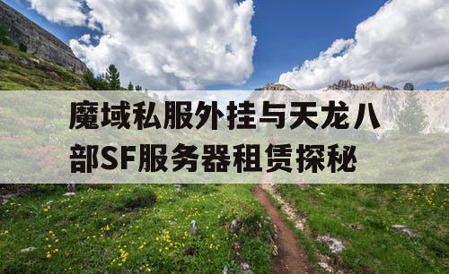 魔域私服外挂与天龙八部SF服务器租赁探秘
