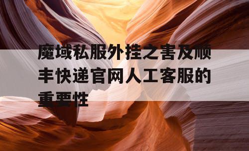 魔域私服外挂之害及顺丰快递官网人工客服的重要性 魔域私服外挂之害及顺丰快递官网人工客服的重要性