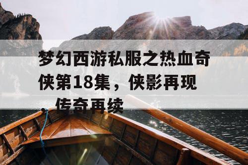梦幻西游私服之热血奇侠第18集,侠影再现,传奇再续 梦幻西游私服之热血奇侠第18集,侠影再现,传奇再续