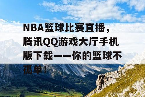 NBA篮球比赛直播,腾讯QQ游戏大厅手机版下载——你的篮球不孤单! NBA篮球比赛直播,腾讯QQ游戏大厅手机版下载——你的篮球不孤单!