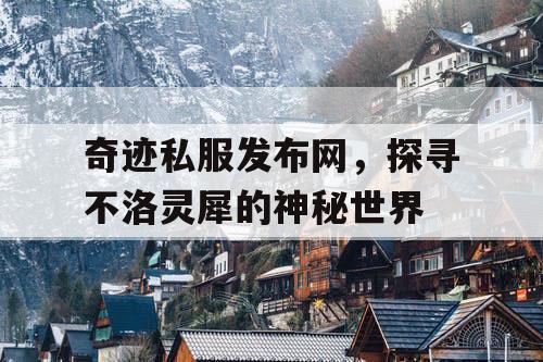 奇迹私服发布网，探寻不洛灵犀的神秘世界