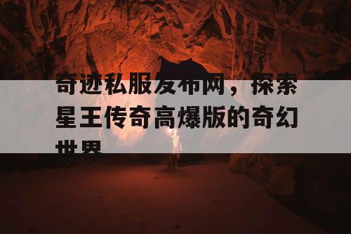 奇迹私服发布网，探索星王传奇高爆版的奇幻世界