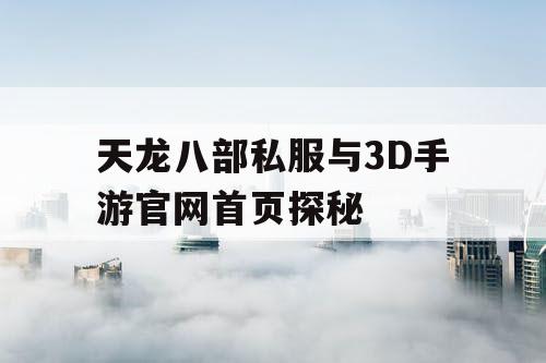 天龙八部私服与3D手游官网首页探秘 天龙八部私服与3D手游官网首页探秘
