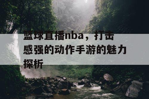 篮球直播nba,打击感强的动作手游的魅力探析 篮球直播nba,打击感强的动作手游的魅力探析