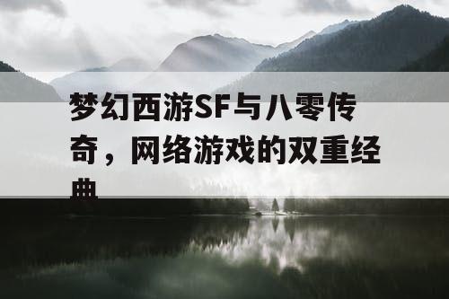 梦幻西游SF与八零传奇,网络游戏的双重经典 梦幻西游SF与八零传奇,网络游戏的双重经典
