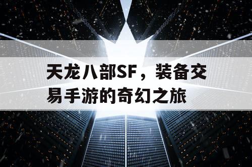 天龙八部SF,装备交易手游的奇幻之旅 天龙八部SF,装备交易手游的奇幻之旅