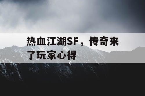 热血江湖SF,传奇来了玩家心得 热血江湖SF,传奇来了玩家心得