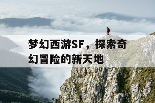 梦幻西游SF,探索奇幻冒险的新天地 梦幻西游SF,探索奇幻冒险的新天地
