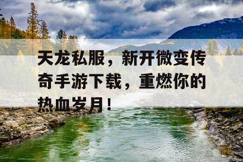 天龙私服,新开微变传奇手游下载,重燃你的热血岁月! 天龙私服,新开微变传奇手游下载,重燃你的热血岁月!