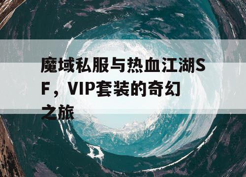魔域私服与热血江湖SF,VIP套装的奇幻之旅 魔域私服与热血江湖SF,VIP套装的奇幻之旅