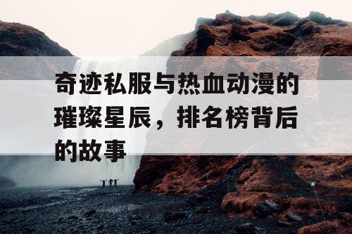 奇迹私服与热血动漫的璀璨星辰，排名榜背后的故事
